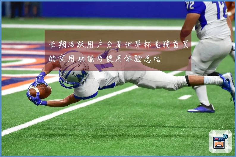 长期活跃用户分享世界杯竞猜首页的实用功能与使用体验总结