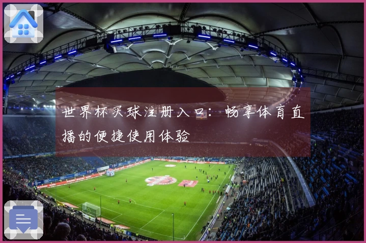 世界杯买球注册入口：畅享体育直播的便捷使用体验
