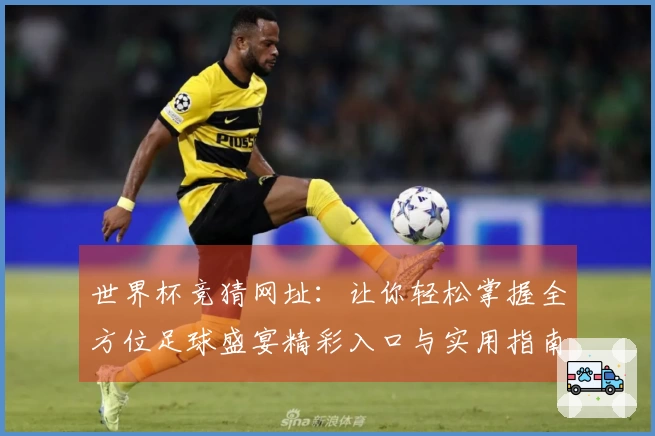 世界杯竞猜网址：让你轻松掌握全方位足球盛宴精彩入口与实用指南