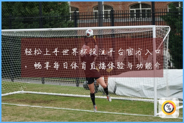 轻松上手世界杯投注平台官方入口，畅享每日体育直播体验与功能介绍