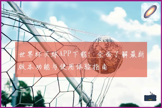 世界杯买球APP下载：全面了解最新版本功能与使用体验指南