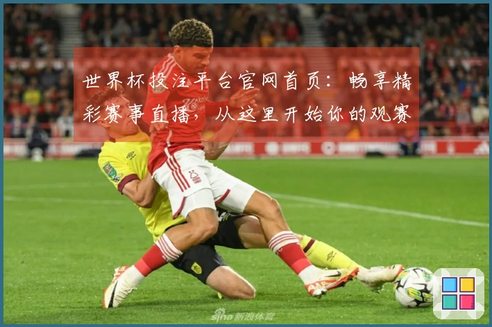 世界杯投注平台官网首页：畅享精彩赛事直播，从这里开始你的观赛新体验