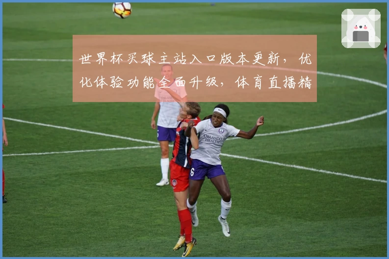 世界杯买球主站入口版本更新，优化体验功能全面升级，体育直播精彩不容错过