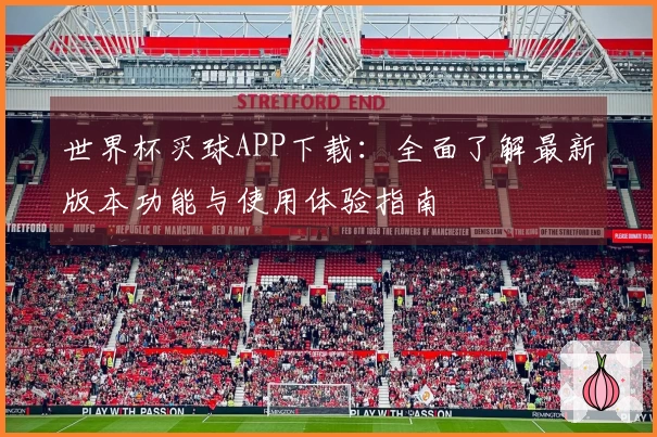 世界杯买球APP下载：全面了解最新版本功能与使用体验指南