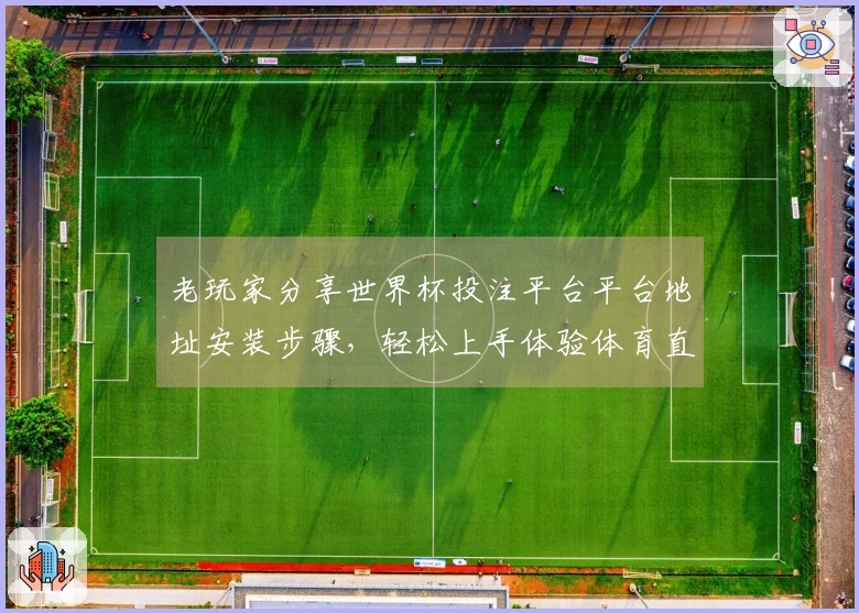 老玩家分享世界杯投注平台平台地址安装步骤，轻松上手体验体育直播